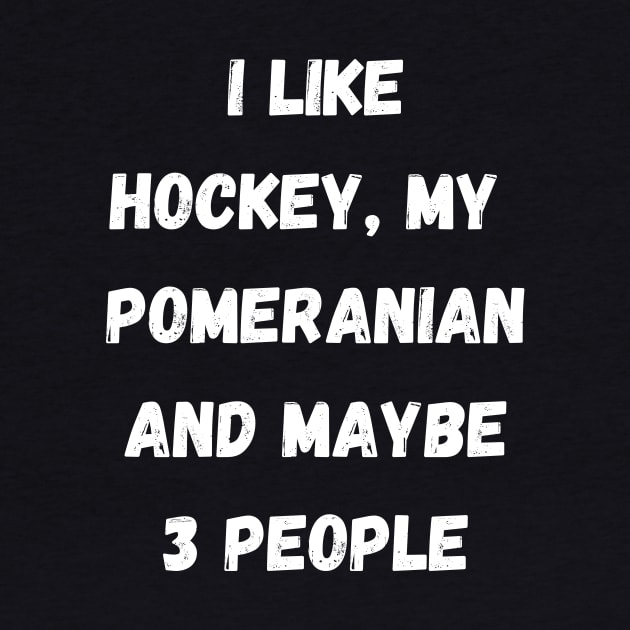 I LIKE HOCKEY, MY POMERANIAN AND MAYBE 3 PEOPLE by Giftadism